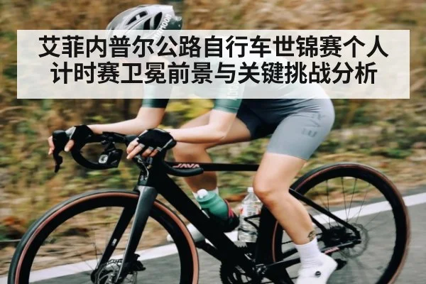 艾菲内普尔公路自行车世锦赛个人计时赛卫冕前景与关键挑战分析 - kaiyun