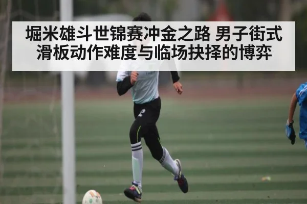 堀米雄斗世锦赛冲金之路 男子街式滑板动作难度与临场抉择的博弈 - kaiyun