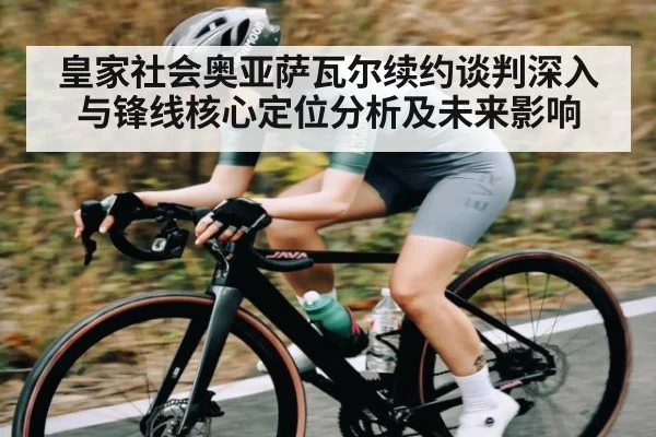 皇家社会奥亚萨瓦尔续约谈判深入与锋线核心定位分析及未来影响(kaiyun)