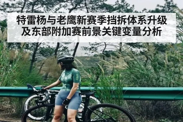 特雷杨与老鹰新赛季挡拆体系升级及东部附加赛前景关键变量分析 - kaiyun